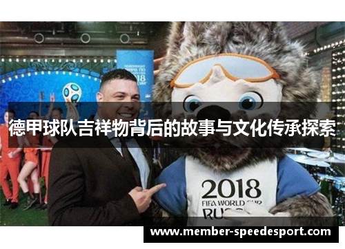 德甲球队吉祥物背后的故事与文化传承探索
