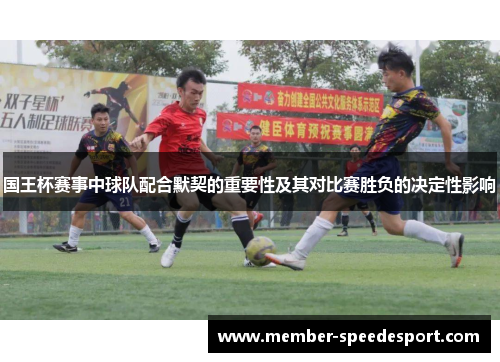 国王杯赛事中球队配合默契的重要性及其对比赛胜负的决定性影响