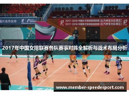 2017年中国女排联赛各队赛事对阵全解析与战术布局分析