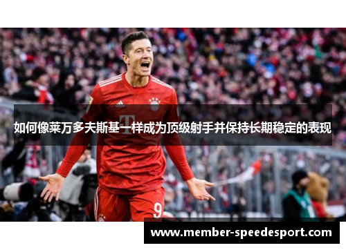 如何像莱万多夫斯基一样成为顶级射手并保持长期稳定的表现