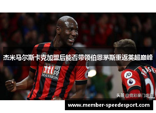 杰米马尔斯卡克加盟后能否带领伯恩茅斯重返英超巅峰