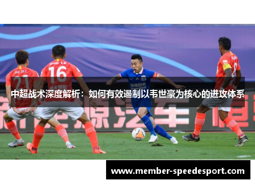 中超战术深度解析：如何有效遏制以韦世豪为核心的进攻体系