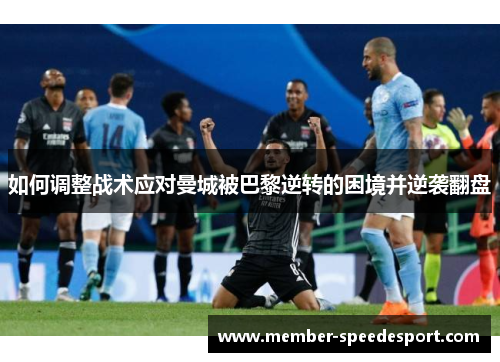 如何调整战术应对曼城被巴黎逆转的困境并逆袭翻盘