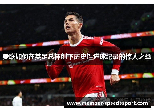曼联如何在英足总杯创下历史性进球纪录的惊人之举