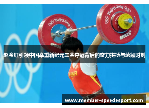 赵金红引领中国举重新纪元三金夺冠背后的奋力拼搏与荣耀时刻