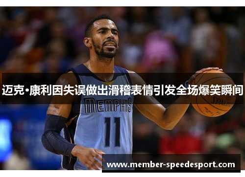 迈克·康利因失误做出滑稽表情引发全场爆笑瞬间
