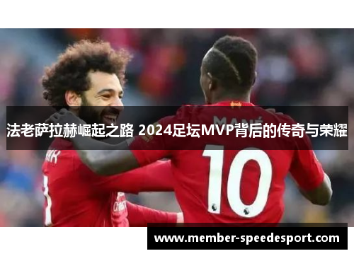 法老萨拉赫崛起之路 2024足坛MVP背后的传奇与荣耀