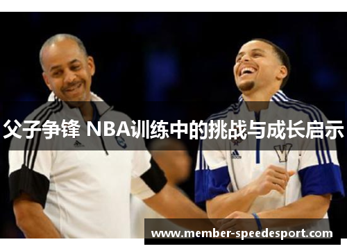 父子争锋 NBA训练中的挑战与成长启示
