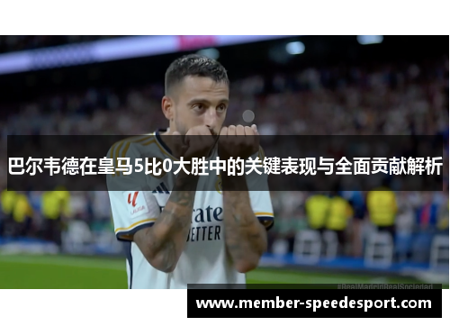 巴尔韦德在皇马5比0大胜中的关键表现与全面贡献解析