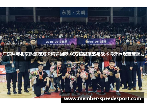 广东队与北京队激烈对决精彩回顾 双方精湛技艺与战术博弈展现篮球魅力