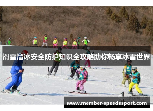 滑雪溜冰安全防护知识全攻略助你畅享冰雪世界