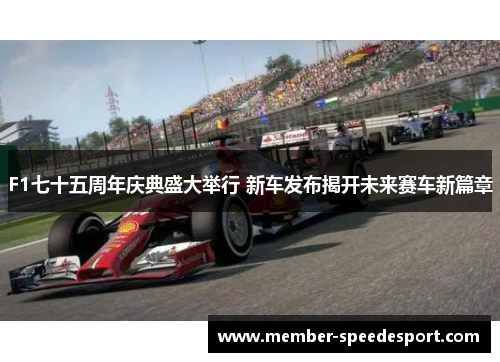 F1七十五周年庆典盛大举行 新车发布揭开未来赛车新篇章