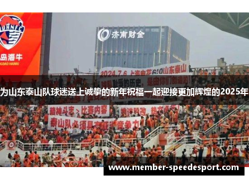 为山东泰山队球迷送上诚挚的新年祝福一起迎接更加辉煌的2025年