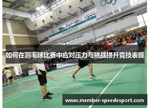 如何在羽毛球比赛中应对压力与挑战提升竞技表现