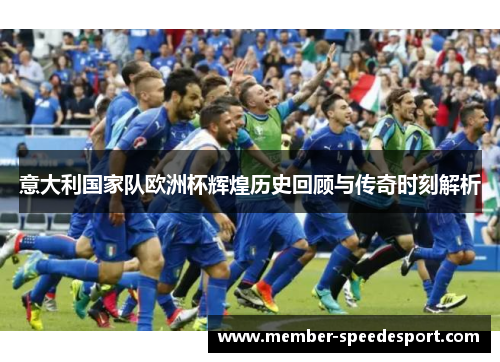 意大利国家队欧洲杯辉煌历史回顾与传奇时刻解析