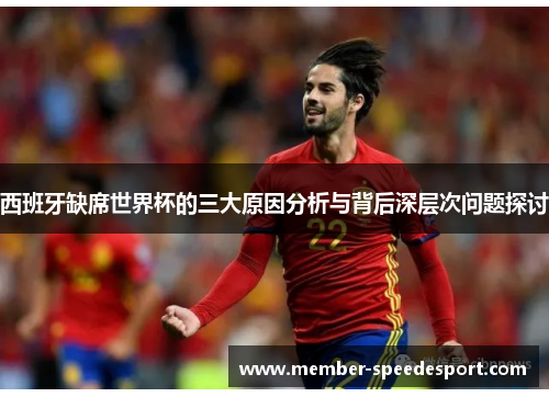 西班牙缺席世界杯的三大原因分析与背后深层次问题探讨