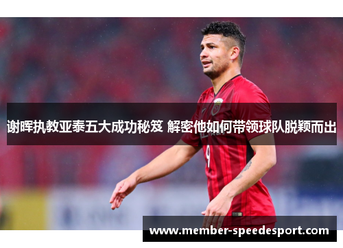 谢晖执教亚泰五大成功秘笈 解密他如何带领球队脱颖而出