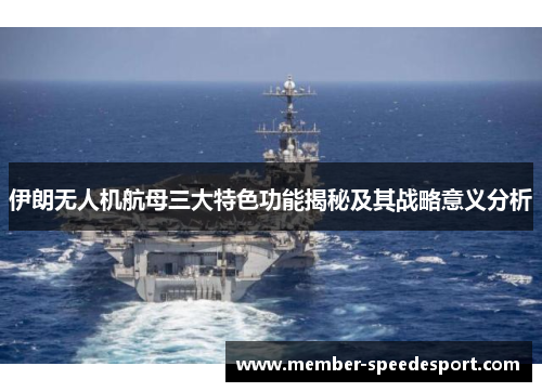 伊朗无人机航母三大特色功能揭秘及其战略意义分析