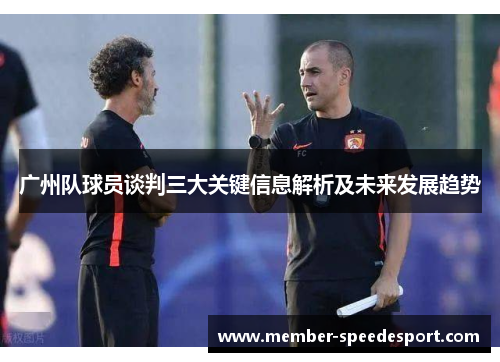 广州队球员谈判三大关键信息解析及未来发展趋势