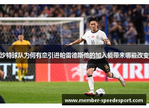 沙特球队为何有意引进帕雷德斯他的加入能带来哪些改变