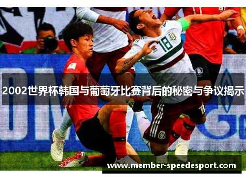 2002世界杯韩国与葡萄牙比赛背后的秘密与争议揭示