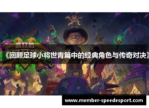 《回顾足球小将世青篇中的经典角色与传奇对决》