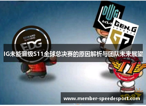 IG未能晋级S11全球总决赛的原因解析与团队未来展望