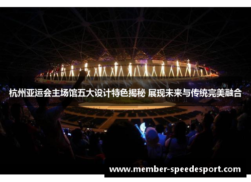 杭州亚运会主场馆五大设计特色揭秘 展现未来与传统完美融合