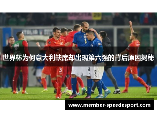 世界杯为何意大利缺席却出现第六强的背后原因揭秘