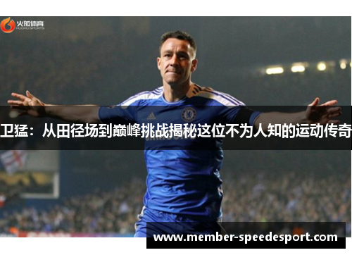 卫猛：从田径场到巅峰挑战揭秘这位不为人知的运动传奇