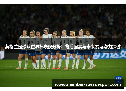 英格兰足球队世界杯表现分析：背后因素与未来发展潜力探讨