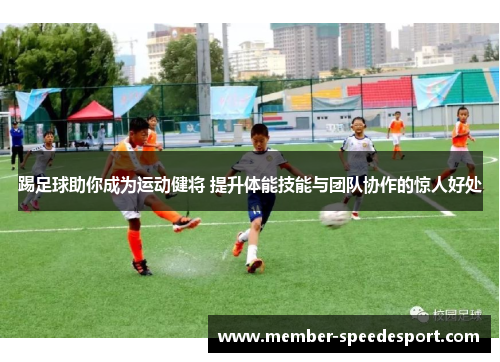 踢足球助你成为运动健将 提升体能技能与团队协作的惊人好处