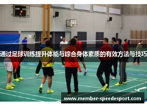 通过足球训练提升体能与综合身体素质的有效方法与技巧