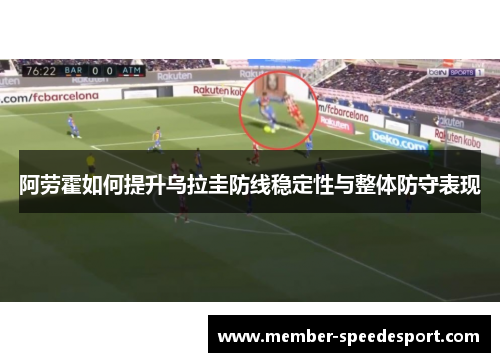 阿劳霍如何提升乌拉圭防线稳定性与整体防守表现