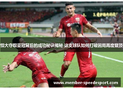 恒大夺取亚冠背后的成功秘诀揭秘 这支球队如何打破困局再度登顶 恒大夺取亚冠背后的成功秘诀揭秘 这支球队如何打破困局再度登顶