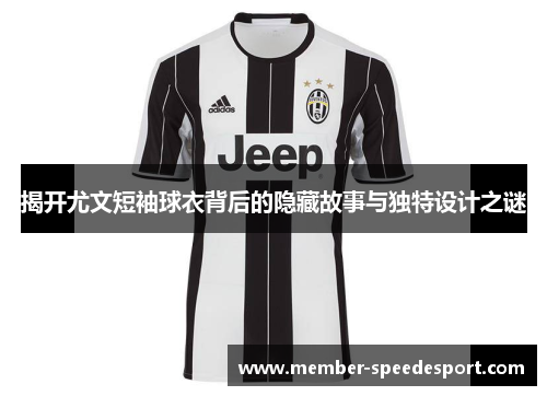 揭开尤文短袖球衣背后的隐藏故事与独特设计之谜 揭开尤文短袖球衣背后的隐藏故事与独特设计之谜