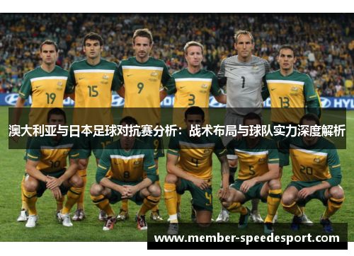 澳大利亚与日本足球对抗赛分析:战术布局与球队实力深度解析 澳大利亚与日本足球对抗赛分析:战术布局与球队实力深度解析