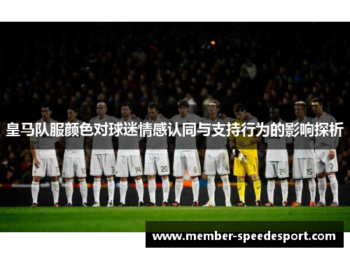 皇马队服颜色对球迷情感认同与支持行为的影响探析 皇马队服颜色对球迷情感认同与支持行为的影响探析