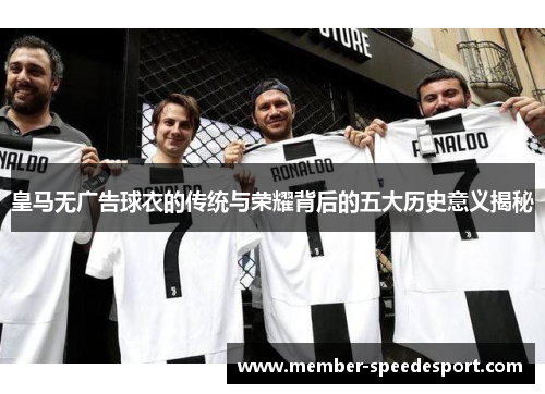 皇马无广告球衣的传统与荣耀背后的五大历史意义揭秘 皇马无广告球衣的传统与荣耀背后的五大历史意义揭秘