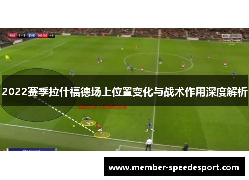 2022赛季拉什福德场上位置变化与战术作用深度解析 2022赛季拉什福德场上位置变化与战术作用深度解析