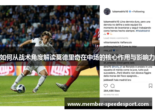 如何从战术角度解读莫德里奇在中场的核心作用与影响力 如何从战术角度解读莫德里奇在中场的核心作用与影响力