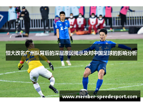 恒大改名广州队背后的深层原因揭示及对中国足球的影响分析