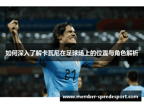 如何深入了解卡瓦尼在足球场上的位置与角色解析 如何深入了解卡瓦尼在足球场上的位置与角色解析