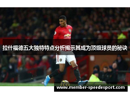拉什福德五大独特特点分析揭示其成为顶级球员的秘诀