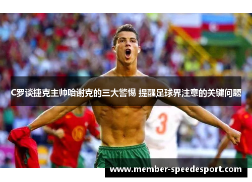 C罗谈捷克主帅哈谢克的三大警惕 提醒足球界注意的关键问题 C罗谈捷克主帅哈谢克的三大警惕 提醒足球界注意的关键问题