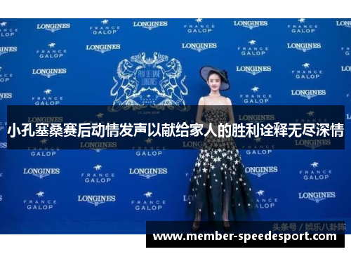 小孔塞桑赛后动情发声以献给家人的胜利诠释无尽深情