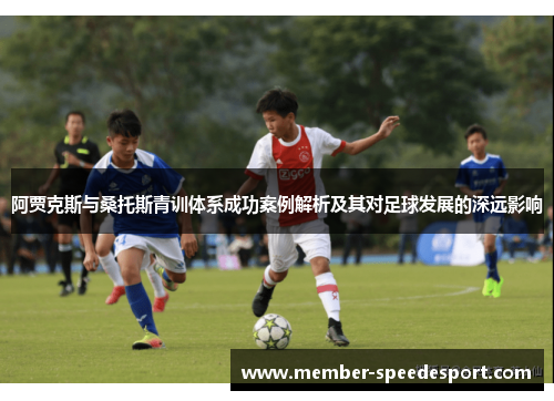 阿贾克斯与桑托斯青训体系成功案例解析及其对足球发展的深远影响