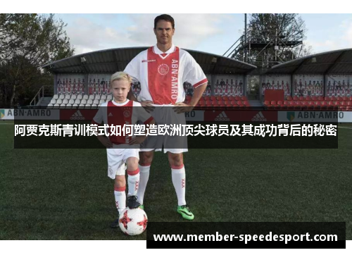 阿贾克斯青训模式如何塑造欧洲顶尖球员及其成功背后的秘密 阿贾克斯青训模式如何塑造欧洲顶尖球员及其成功背后的秘密