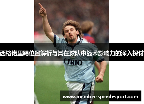 西格诺里踢位置解析与其在球队中战术影响力的深入探讨 西格诺里踢位置解析与其在球队中战术影响力的深入探讨