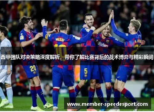 西甲强队对决策略深度解析,带你了解比赛背后的战术博弈与精彩瞬间 西甲强队对决策略深度解析,带你了解比赛背后的战术博弈与精彩瞬间